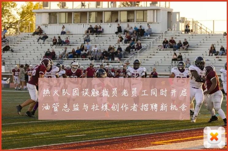 热火队因误触裁员老员工同时开启油管总监与社媒创作者招聘新机会