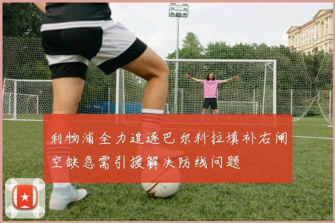 利物浦全力追逐巴尔科拉填补右闸空缺急需引援解决防线问题
