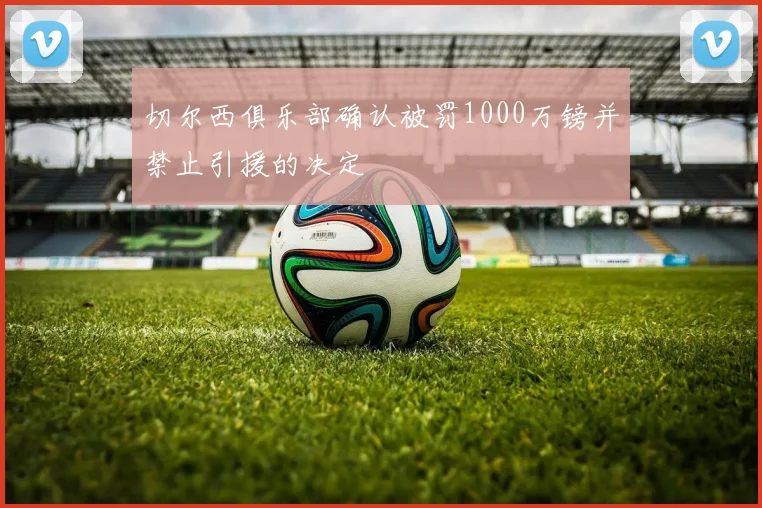 切尔西俱乐部确认被罚1000万镑并禁止引援的决定