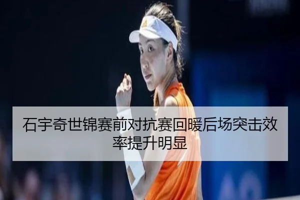 石宇奇世锦赛前对抗赛回暖后场突击效率提升明显